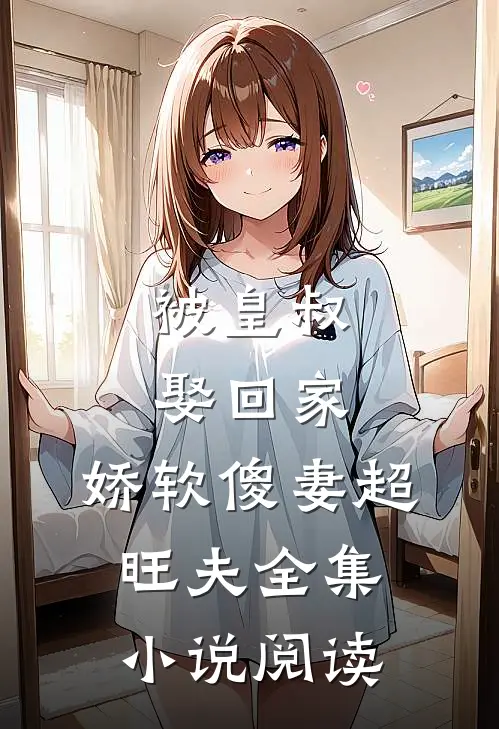 被皇叔娶回家，娇软傻妻超旺夫全集小说阅读