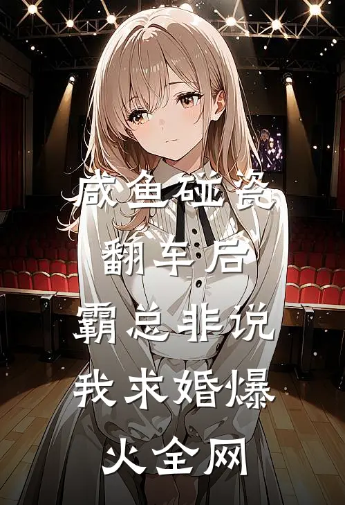 咸鱼碰瓷翻车后，霸总非说我求婚爆火全网