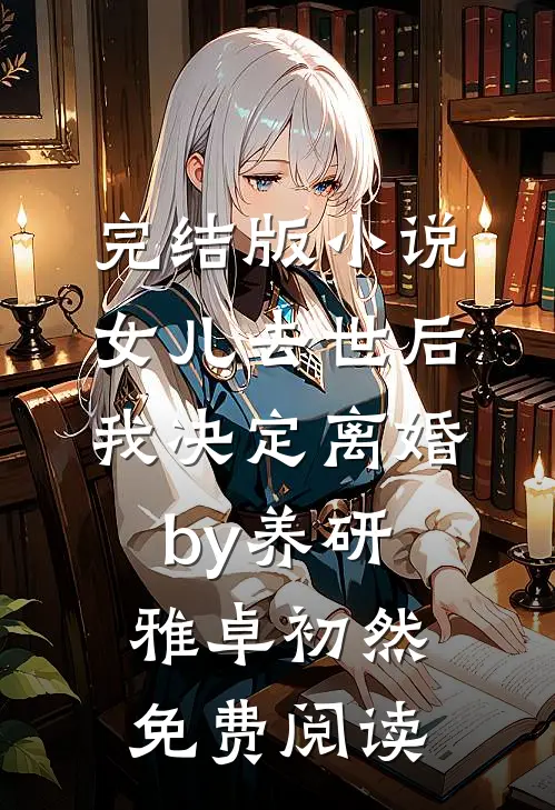 完结版小说女儿去世后，我决定离婚by养研雅卓初然免费阅读