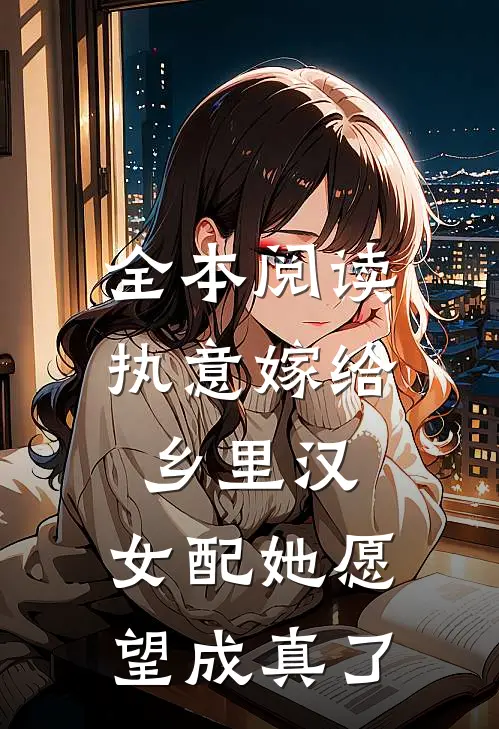 全本阅读执意嫁给乡里汉，女配她愿望成真了