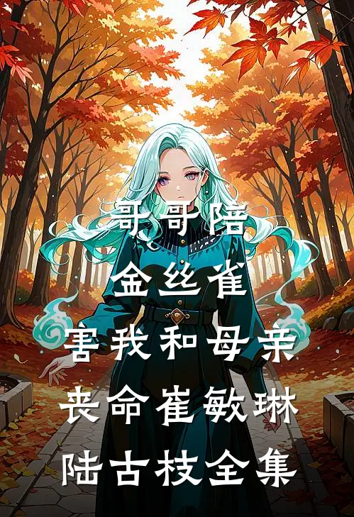 哥哥陪金丝雀，害我和母亲丧命崔敏琳陆古枝全集