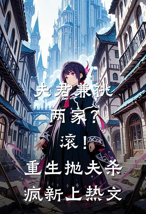 夫君兼祧两家？滚！重生抛夫杀疯新上热文