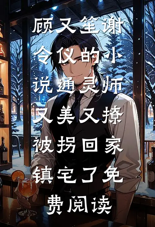 顾又笙谢令仪的小说通灵师又美又撩，被拐回家镇宅了免费阅读