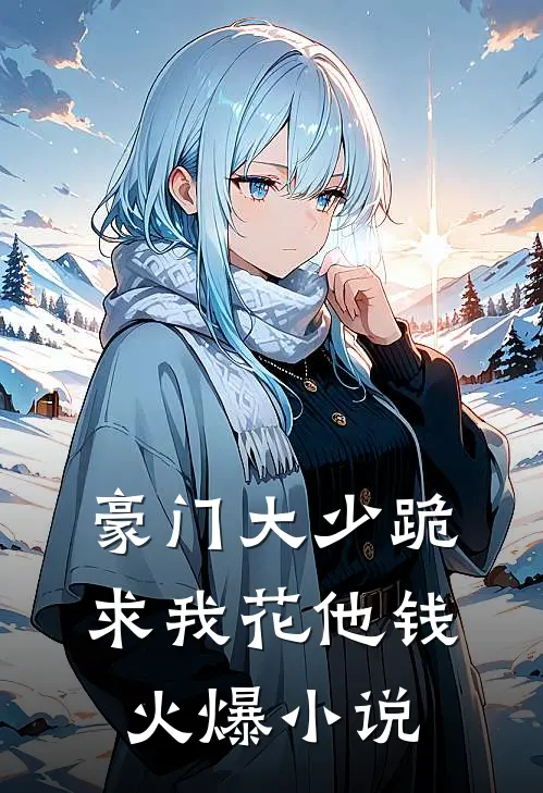 豪门大少跪求我花他钱火爆小说