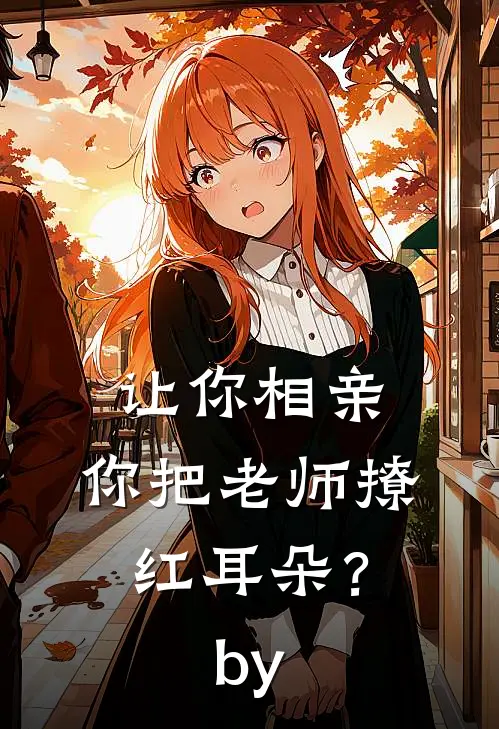 让你相亲，你把老师撩红耳朵？by