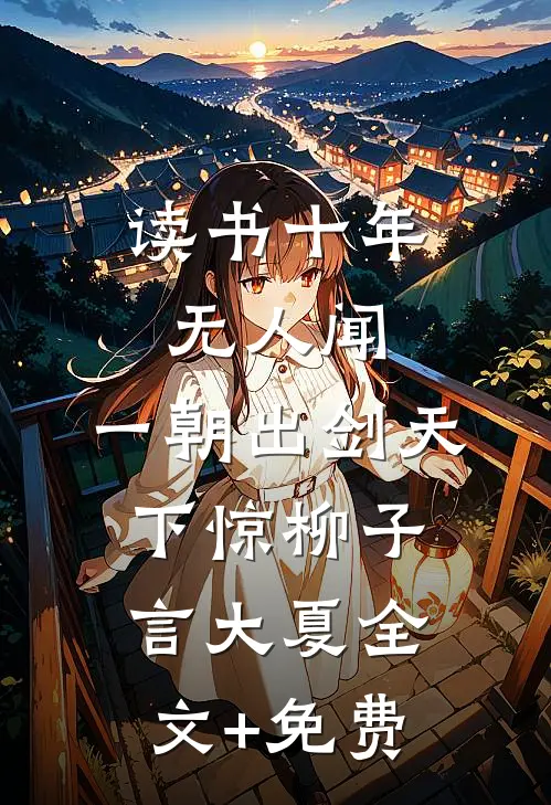 读书十年无人闻，一朝出剑天下惊柳子言大夏全文+免费
