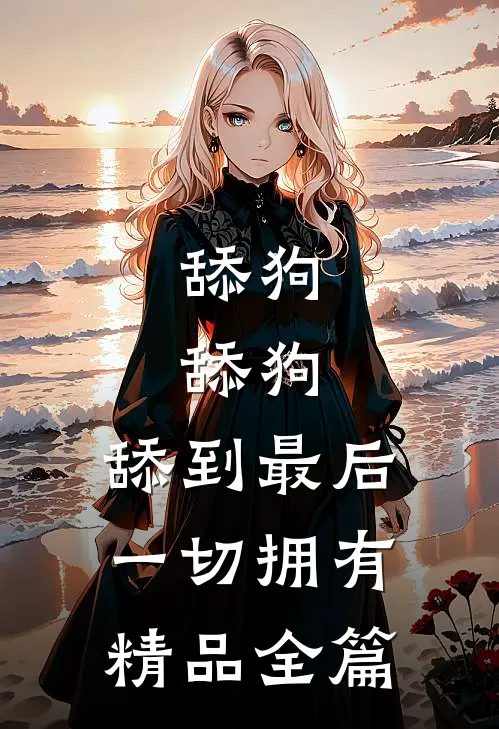 舔狗，舔狗，舔到最后一切拥有精品全篇