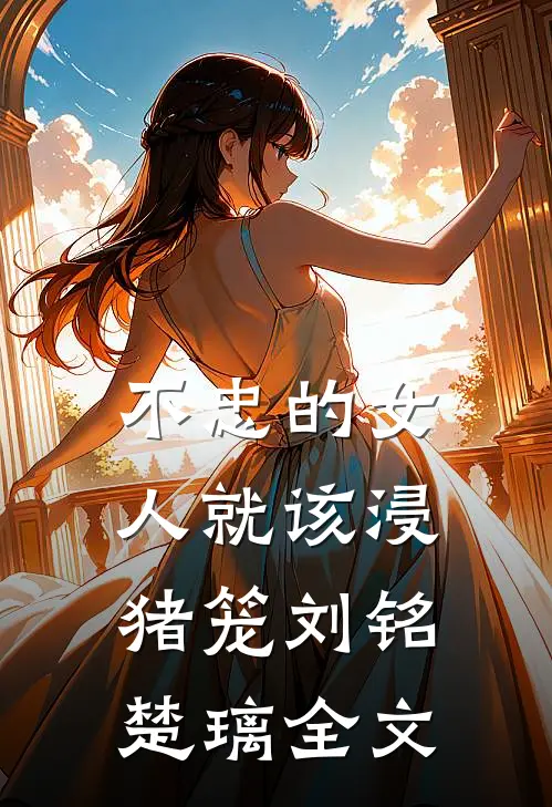 不忠的女人就该浸猪笼刘铭楚璃全文