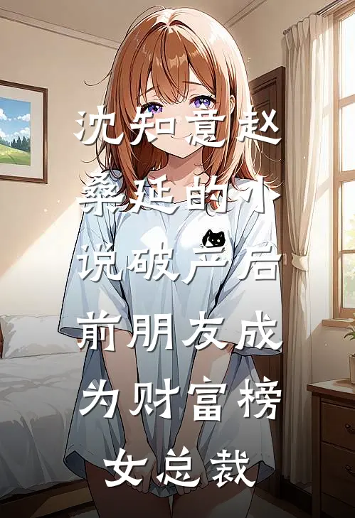 沈知意赵桑延的小说破产后，前朋友成为财富榜女总裁