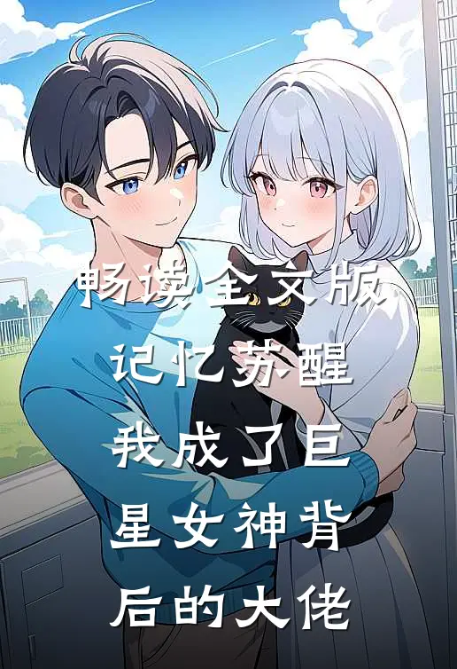 畅读全文版记忆苏醒，我成了巨星女神背后的大佬