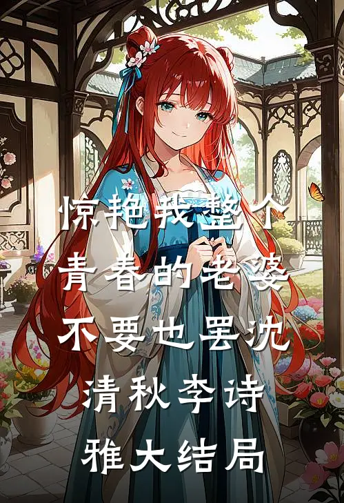 惊艳我整个青春的老婆，不要也罢沈清秋李诗雅大结局