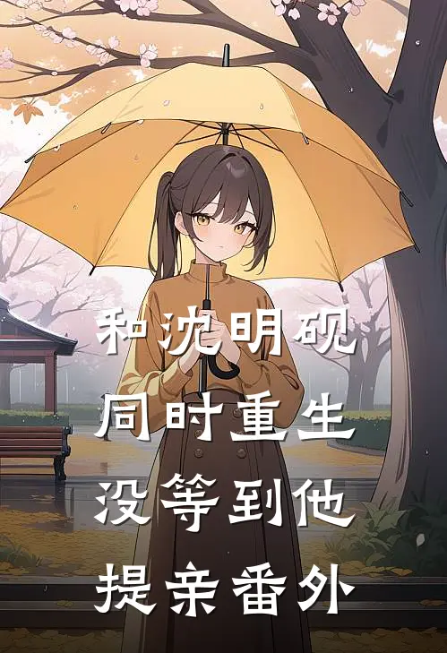 和沈明砚同时重生，没等到他提亲 番外