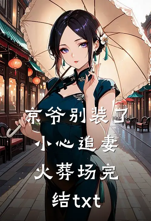 京爷别装了，小心追妻火葬场完结txt