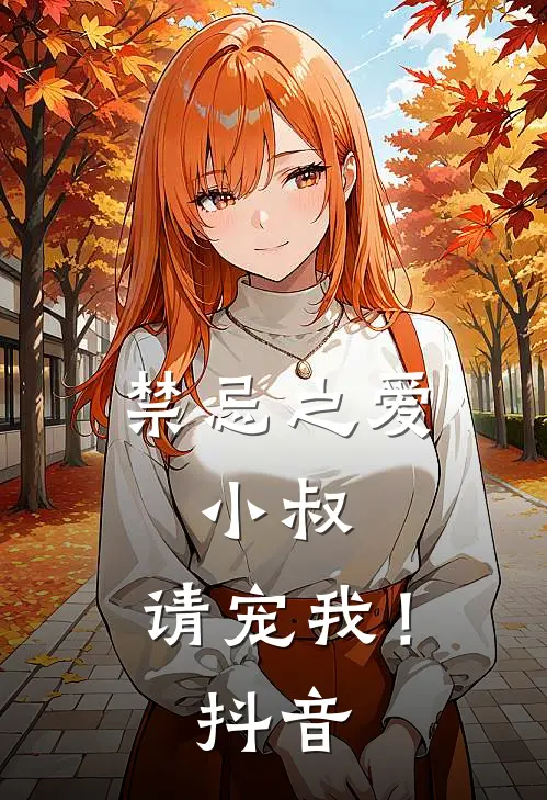 禁忌之爱：小叔，请宠我！抖音