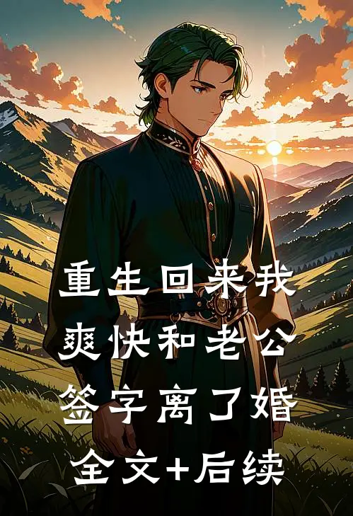 重生回来我爽快和老公签字离了婚全文+后续