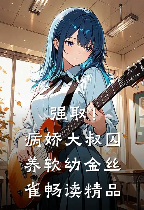 强取！病娇大叔囚养软幼金丝雀畅读精品