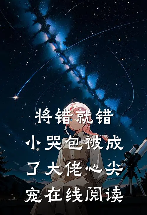 将错就错：小哭包被成了大佬心尖宠在线阅读