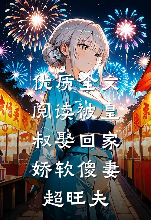 优质全文阅读被皇叔娶回家，娇软傻妻超旺夫