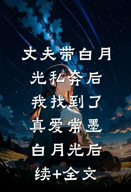 丈夫带白月光私奔后，我找到了真爱常墨白月光后续+全文