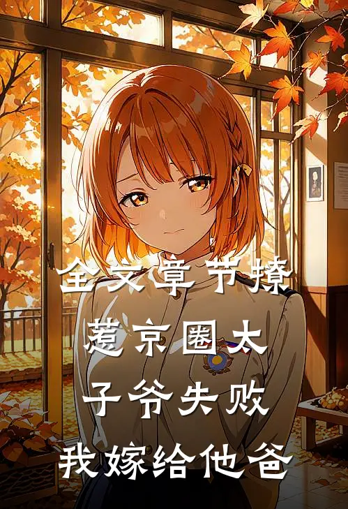 全文章节撩惹京圈太子爷失败，我嫁给他爸