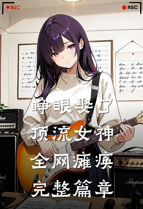 睁眼娶了顶流女神，全网瘫痪完整篇章