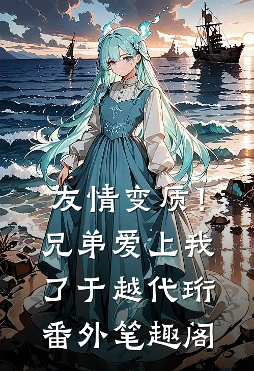 友情变质！兄弟爱上我了：于越代珩番外笔趣阁