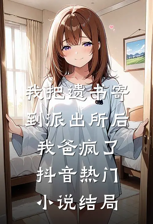 我把遗书寄到派出所后，我爸疯了抖音热门小说结局