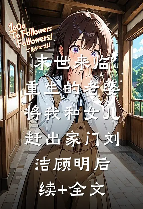 末世来临，重生的老婆将我和女儿赶出家门刘洁顾明后续+全文
