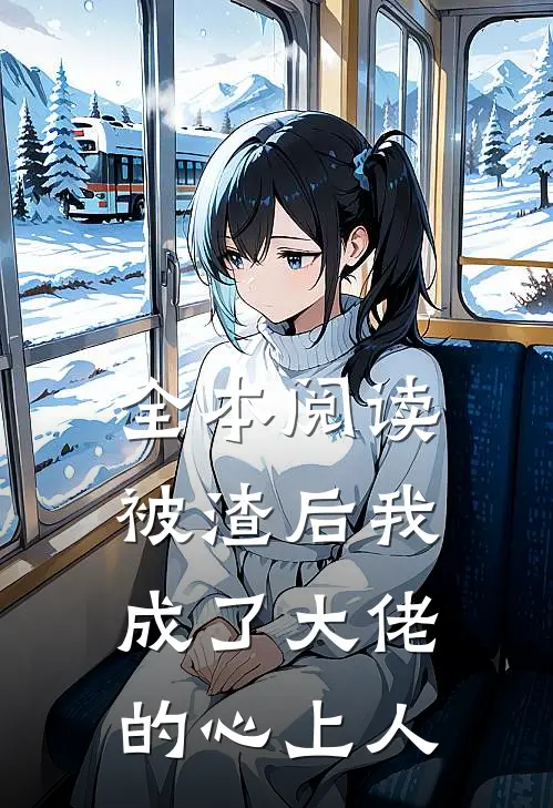 全本阅读被渣后我成了大佬的心上人