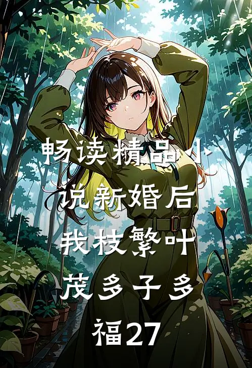 畅读精品小说新婚后,我枝繁叶茂多子多福27