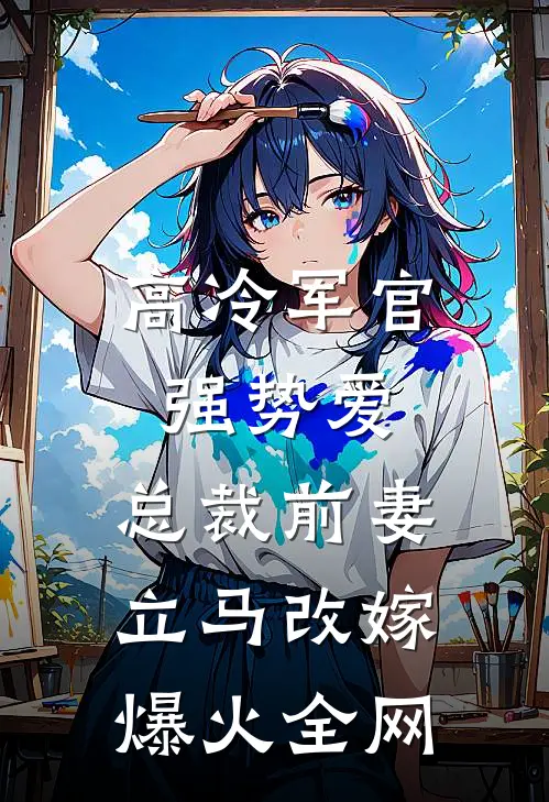 高冷军官强势爱，总裁前妻立马改嫁爆火全网