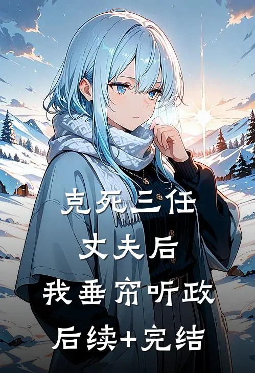 克死三任丈夫后，我垂帘听政后续+完结