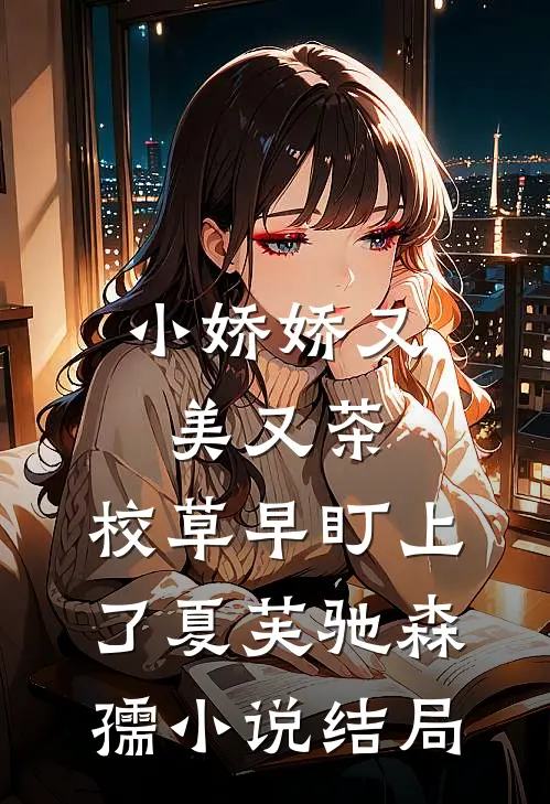 小娇娇又美又茶，校草早盯上了夏芙驰森孺小说结局