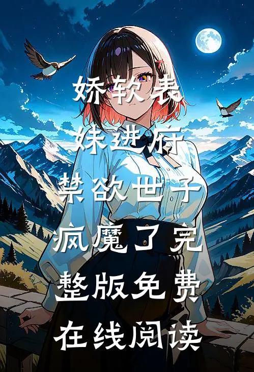 娇软表妹进府：禁欲世子疯魔了完整版免费在线阅读