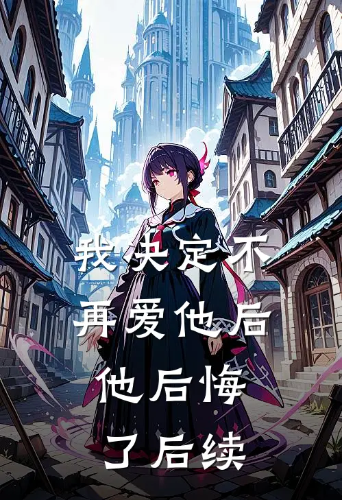 我决定不再爱他后，他后悔了后续