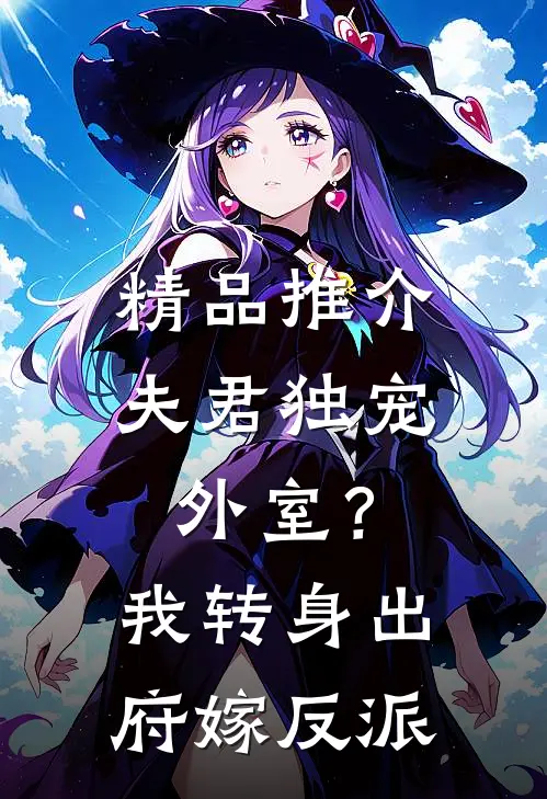 精品推介夫君独宠外室？我转身出府嫁反派