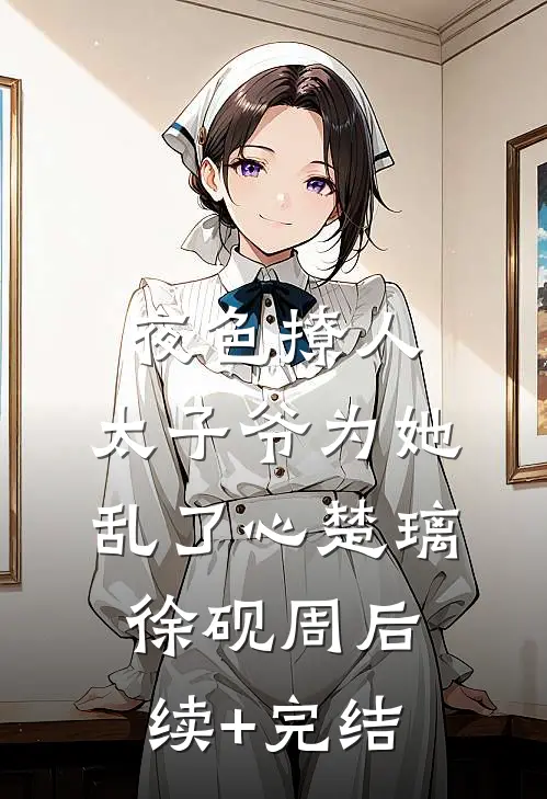 夜色撩人，太子爷为她乱了心楚璃徐砚周后续+完结