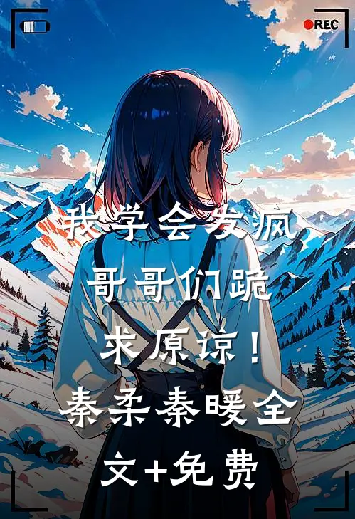 我学会发疯，哥哥们跪求原谅！秦柔秦暖全文+免费