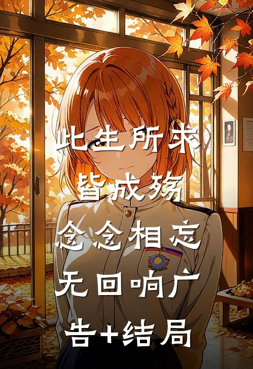 此生所求皆成殇，念念相忘无回响广告+结局