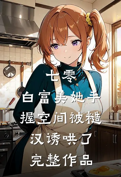 七零：白富美她手握空间被糙汉诱哄了完整作品