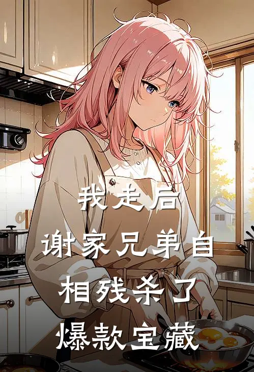 我走后，谢家兄弟自相残杀了爆款宝藏