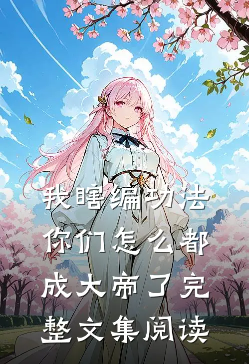 我瞎编功法，你们怎么都成大帝了完整文集阅读