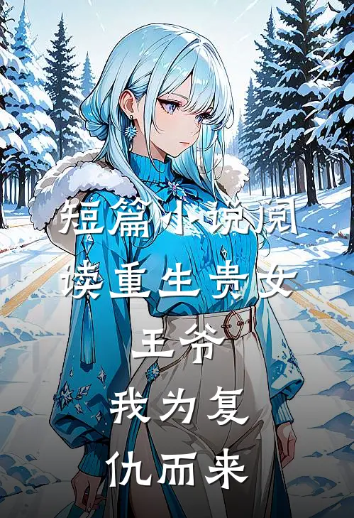 短篇小说阅读重生贵女：王爷，我为复仇而来