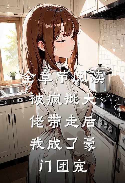 全章节阅读被疯批大佬带走后，我成了豪门团宠