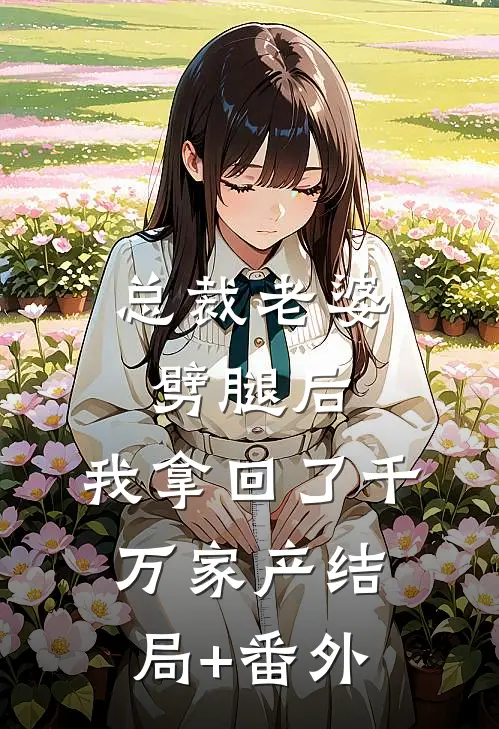 总裁老婆劈腿后，我拿回了千万家产结局+番外