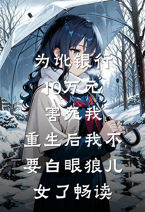 为讹银行10万元害死我，重生后我不要白眼狼儿女了畅读