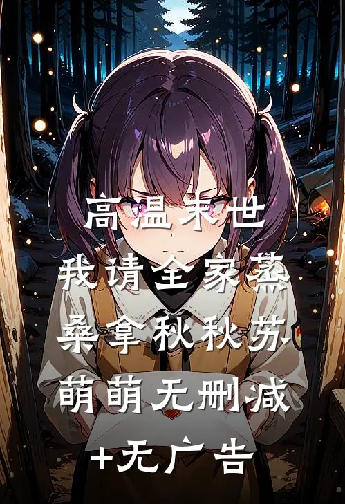 高温末世，我请全家蒸桑拿秋秋苏萌萌无删减+无广告