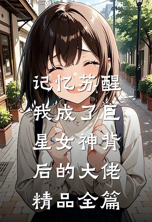 记忆苏醒，我成了巨星女神背后的大佬精品全篇