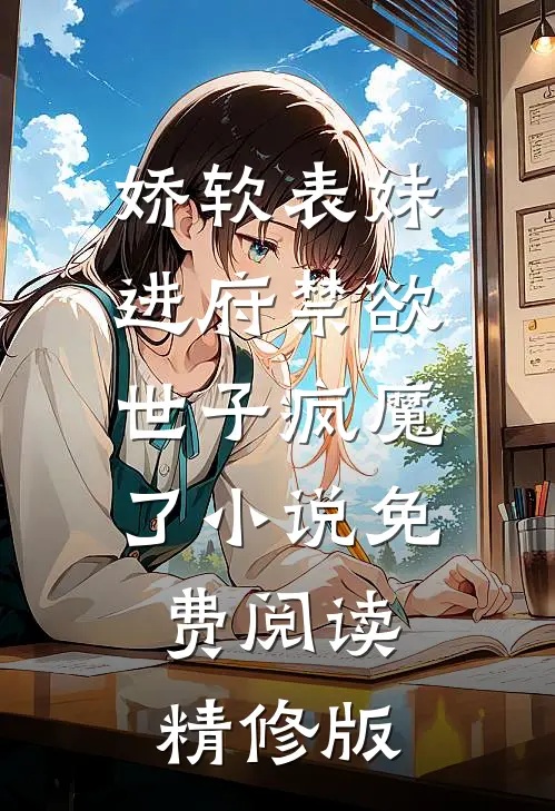 娇软表妹进府禁欲世子疯魔了小说免费阅读精修版