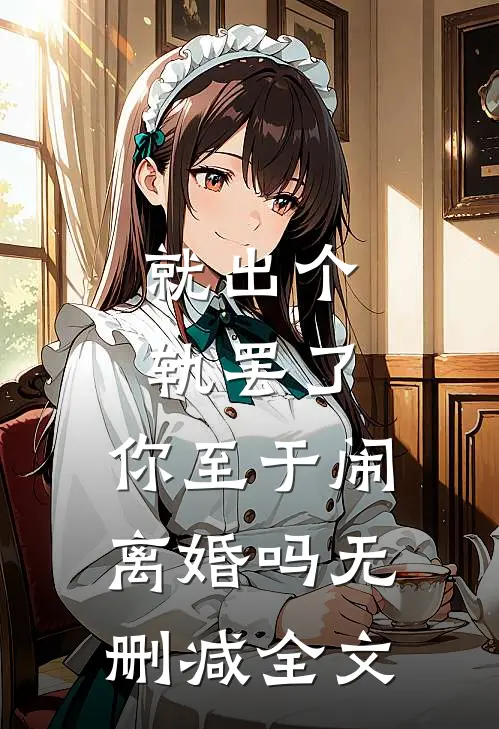 就出个轨罢了，你至于闹离婚吗无删减全文
